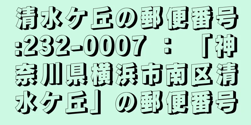 清水ケ丘の郵便番号:232-0007 ： 「神奈川県横浜市南区清水ケ丘」の郵便番号