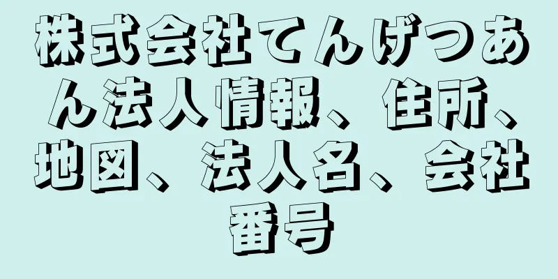 株式会社てんげつあん法人情報、住所、地図、法人名、会社番号