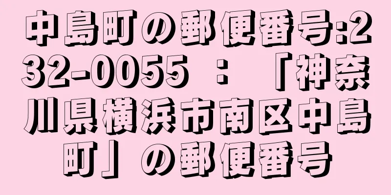 中島町の郵便番号:232-0055 ： 「神奈川県横浜市南区中島町」の郵便番号