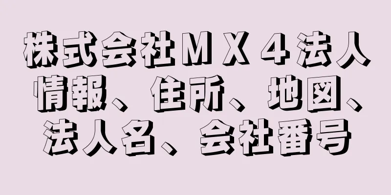 株式会社ＭＸ４法人情報、住所、地図、法人名、会社番号