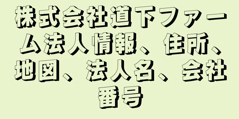 株式会社道下ファーム法人情報、住所、地図、法人名、会社番号