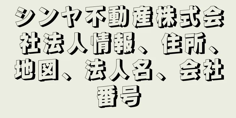 シンヤ不動産株式会社法人情報、住所、地図、法人名、会社番号