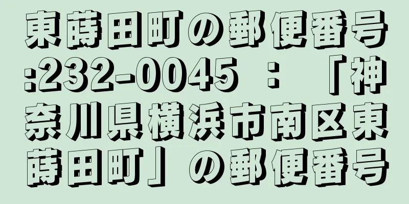 東蒔田町の郵便番号:232-0045 ： 「神奈川県横浜市南区東蒔田町」の郵便番号