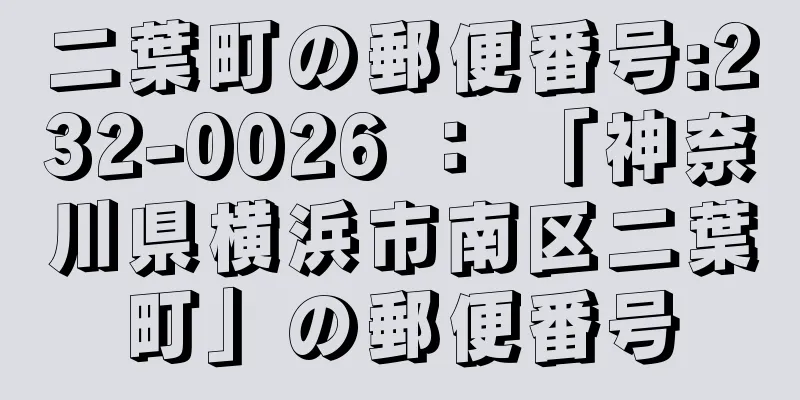 二葉町の郵便番号:232-0026 ： 「神奈川県横浜市南区二葉町」の郵便番号