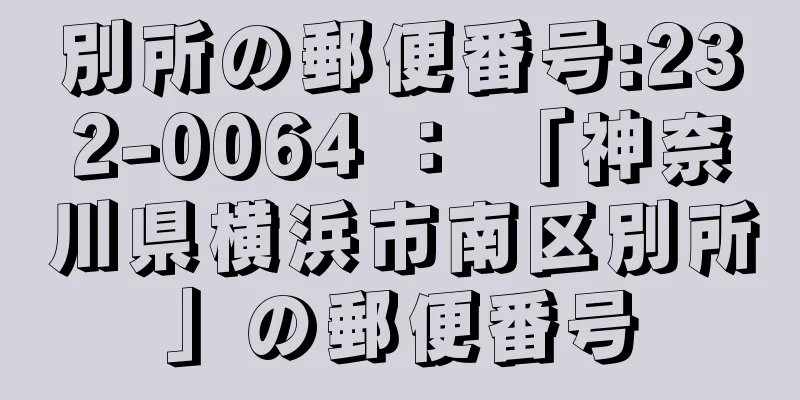 別所の郵便番号:232-0064 ： 「神奈川県横浜市南区別所」の郵便番号
