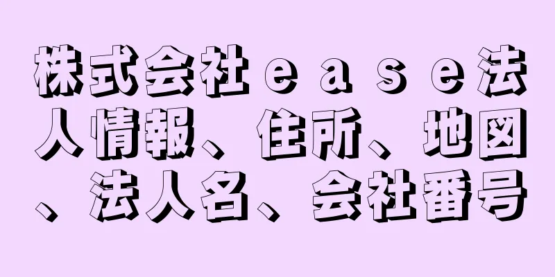 株式会社ｅａｓｅ法人情報、住所、地図、法人名、会社番号