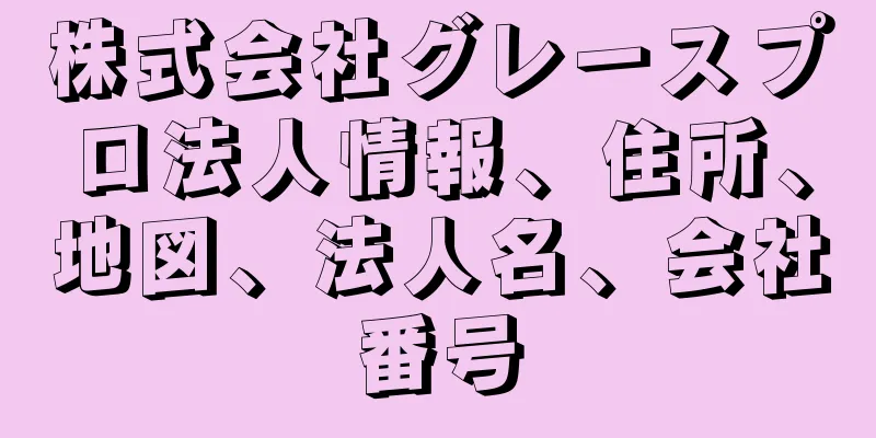 株式会社グレースプロ法人情報、住所、地図、法人名、会社番号