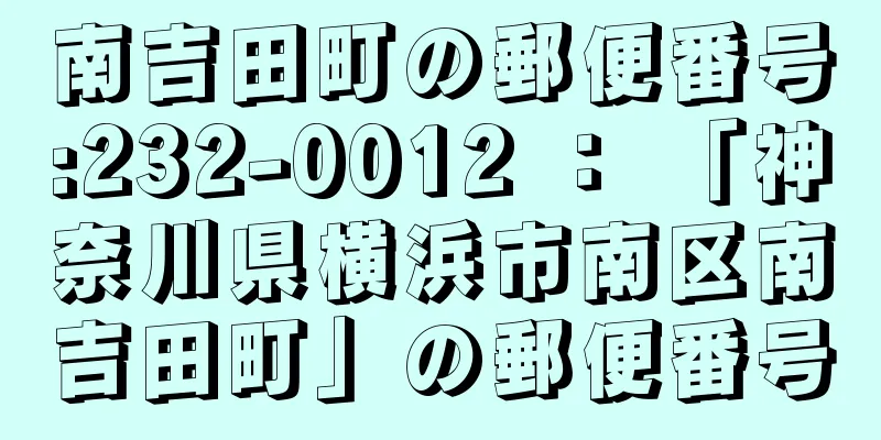 南吉田町の郵便番号:232-0012 ： 「神奈川県横浜市南区南吉田町」の郵便番号