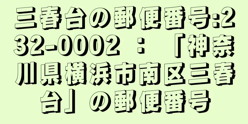 三春台の郵便番号:232-0002 ： 「神奈川県横浜市南区三春台」の郵便番号