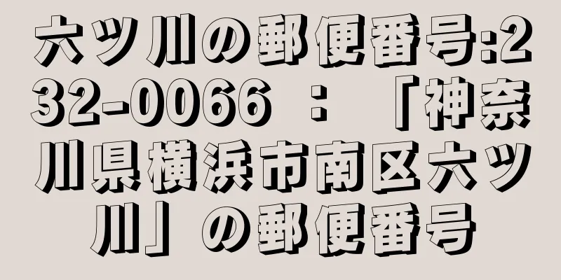 六ツ川の郵便番号:232-0066 ： 「神奈川県横浜市南区六ツ川」の郵便番号