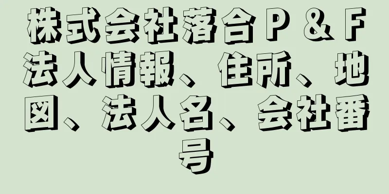 株式会社落合Ｐ＆Ｆ法人情報、住所、地図、法人名、会社番号