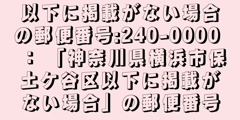 以下に掲載がない場合の郵便番号:240-0000 ： 「神奈川県横浜市保土ケ谷区以下に掲載がない場合」の郵便番号