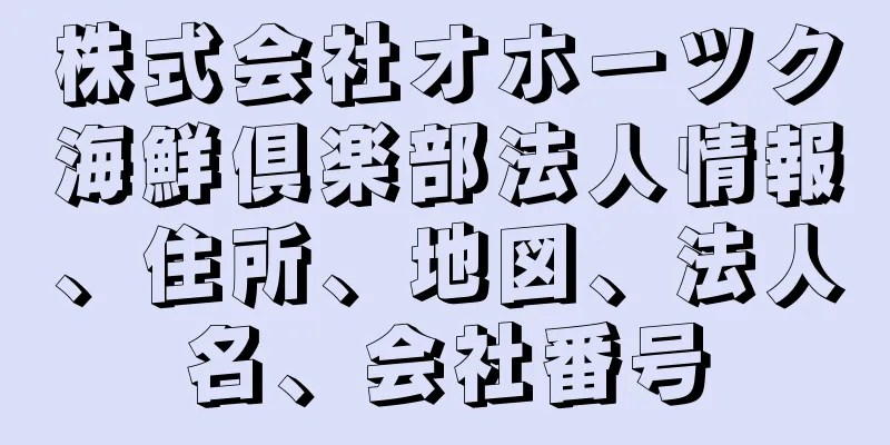 株式会社オホーツク海鮮倶楽部法人情報、住所、地図、法人名、会社番号