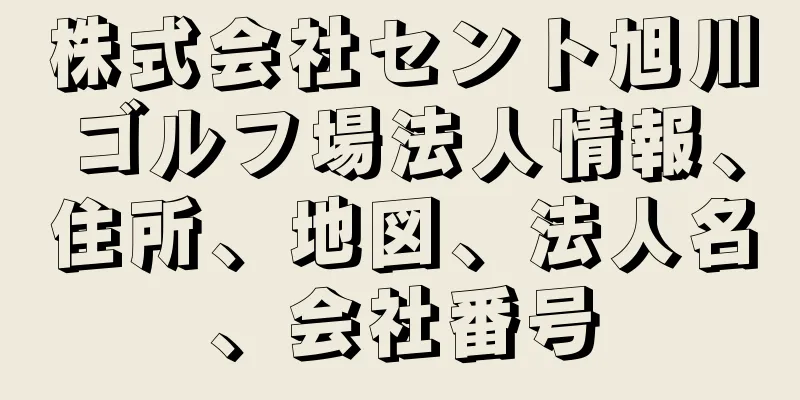 株式会社セント旭川ゴルフ場法人情報、住所、地図、法人名、会社番号