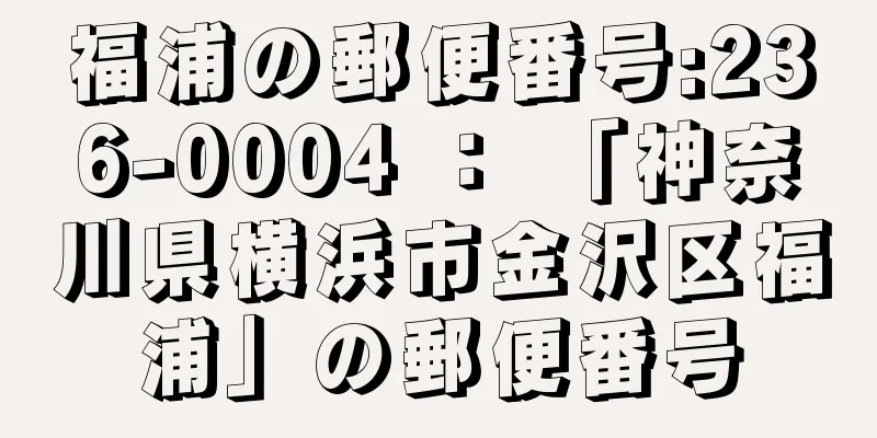 福浦の郵便番号:236-0004 ： 「神奈川県横浜市金沢区福浦」の郵便番号