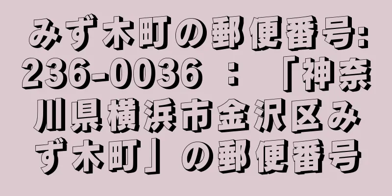 みず木町の郵便番号:236-0036 ： 「神奈川県横浜市金沢区みず木町」の郵便番号