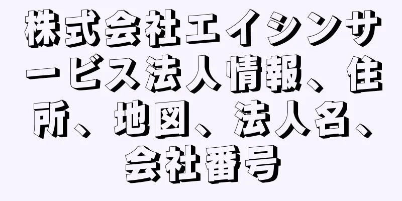 株式会社エイシンサービス法人情報、住所、地図、法人名、会社番号