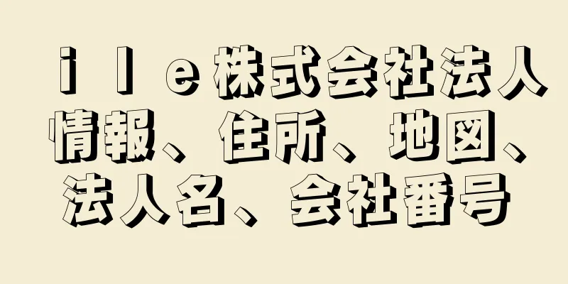 ｉｌｅ株式会社法人情報、住所、地図、法人名、会社番号