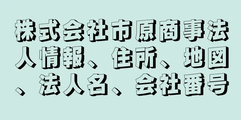 株式会社市原商事法人情報、住所、地図、法人名、会社番号