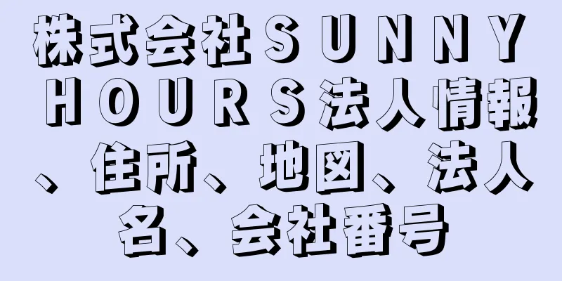 株式会社ＳＵＮＮＹ　ＨＯＵＲＳ法人情報、住所、地図、法人名、会社番号