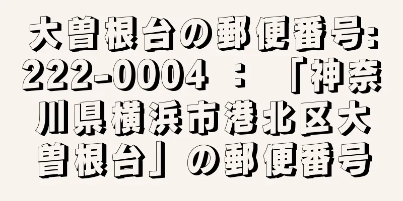 大曽根台の郵便番号:222-0004 ： 「神奈川県横浜市港北区大曽根台」の郵便番号