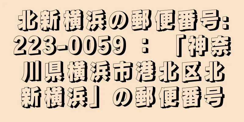 北新横浜の郵便番号:223-0059 ： 「神奈川県横浜市港北区北新横浜」の郵便番号