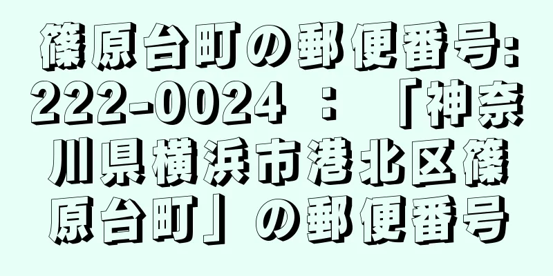 篠原台町の郵便番号:222-0024 ： 「神奈川県横浜市港北区篠原台町」の郵便番号