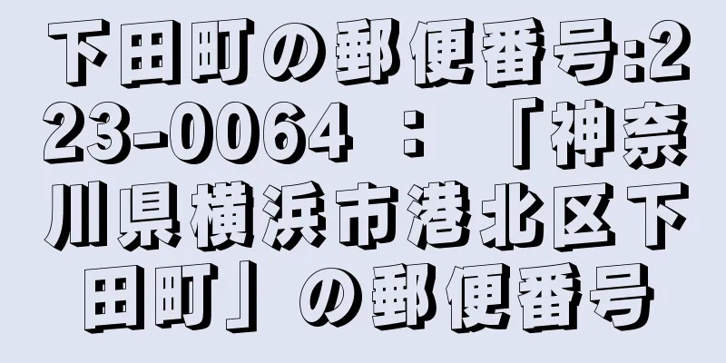 下田町の郵便番号:223-0064 ： 「神奈川県横浜市港北区下田町」の郵便番号
