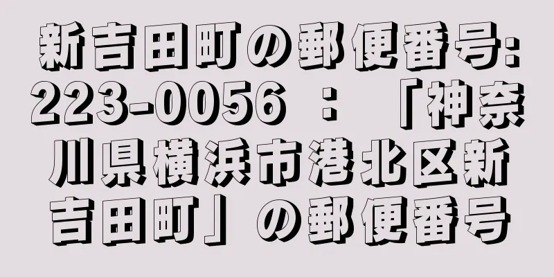 新吉田町の郵便番号:223-0056 ： 「神奈川県横浜市港北区新吉田町」の郵便番号