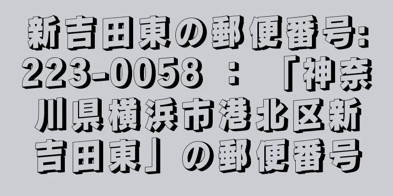 新吉田東の郵便番号:223-0058 ： 「神奈川県横浜市港北区新吉田東」の郵便番号