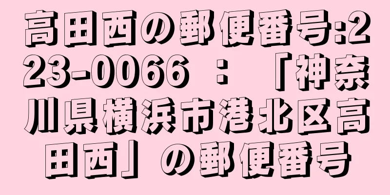 高田西の郵便番号:223-0066 ： 「神奈川県横浜市港北区高田西」の郵便番号