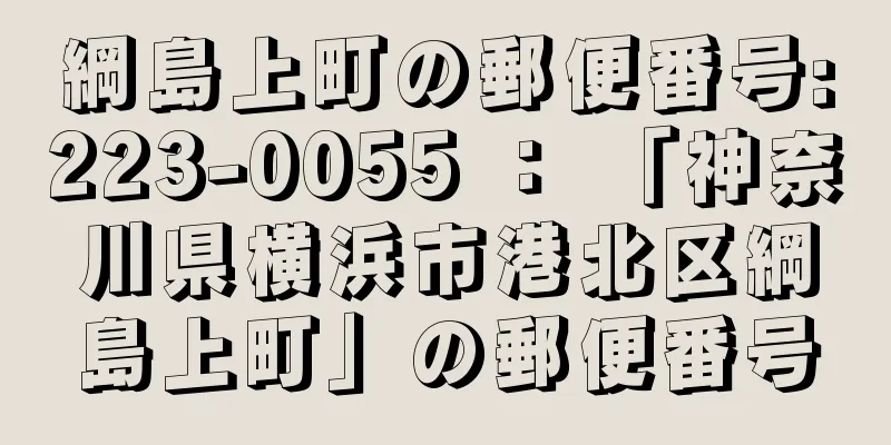 綱島上町の郵便番号:223-0055 ： 「神奈川県横浜市港北区綱島上町」の郵便番号