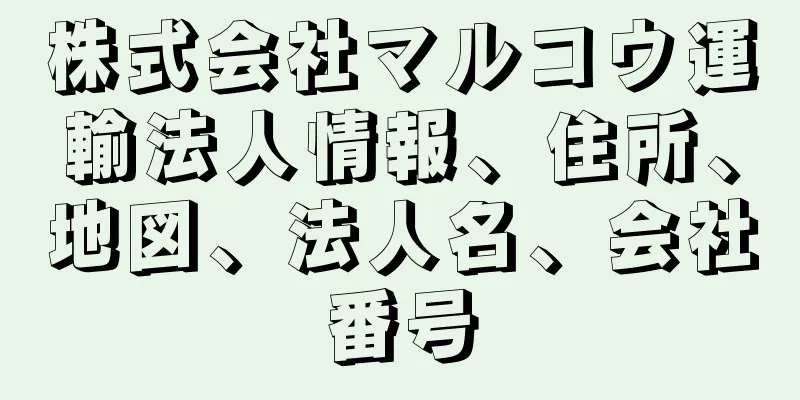 株式会社マルコウ運輸法人情報、住所、地図、法人名、会社番号