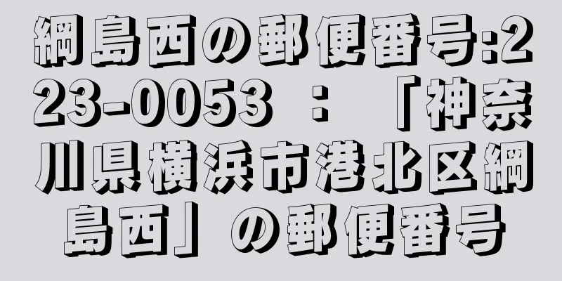 綱島西の郵便番号:223-0053 ： 「神奈川県横浜市港北区綱島西」の郵便番号