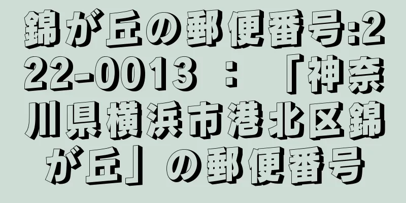 錦が丘の郵便番号:222-0013 ： 「神奈川県横浜市港北区錦が丘」の郵便番号