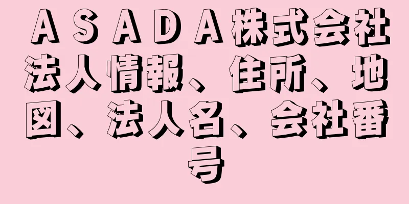 ＡＳＡＤＡ株式会社法人情報、住所、地図、法人名、会社番号