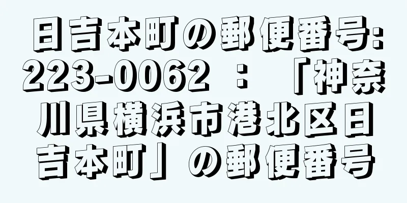 日吉本町の郵便番号:223-0062 ： 「神奈川県横浜市港北区日吉本町」の郵便番号