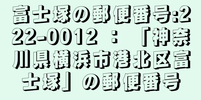 富士塚の郵便番号:222-0012 ： 「神奈川県横浜市港北区富士塚」の郵便番号