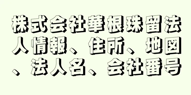 株式会社華根珠留法人情報、住所、地図、法人名、会社番号