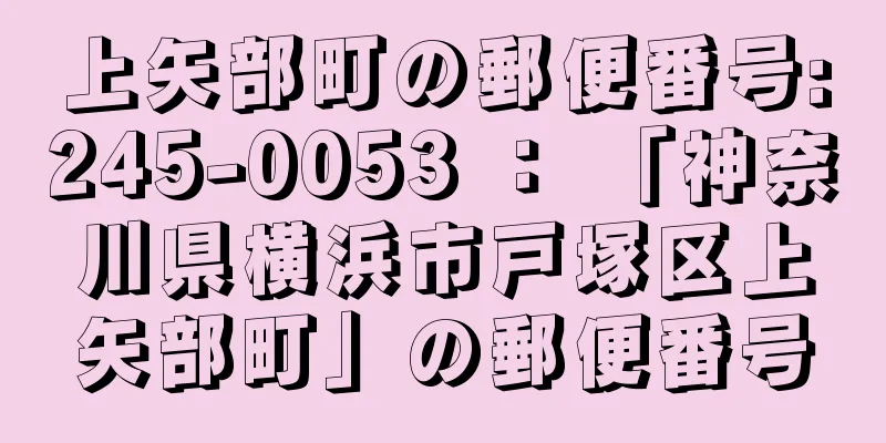 上矢部町の郵便番号:245-0053 ： 「神奈川県横浜市戸塚区上矢部町」の郵便番号