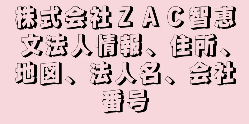 株式会社ＺＡＣ智恵文法人情報、住所、地図、法人名、会社番号