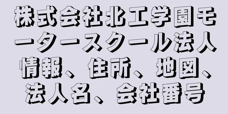 株式会社北工学園モータースクール法人情報、住所、地図、法人名、会社番号