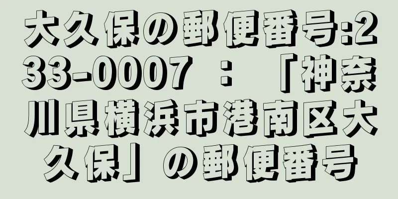 大久保の郵便番号:233-0007 ： 「神奈川県横浜市港南区大久保」の郵便番号