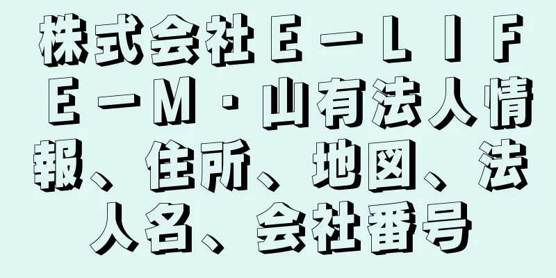 株式会社Ｅ－ＬＩＦＥ－Ｍ・山有法人情報、住所、地図、法人名、会社番号