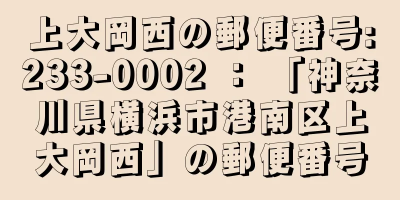 上大岡西の郵便番号:233-0002 ： 「神奈川県横浜市港南区上大岡西」の郵便番号