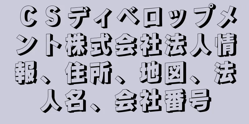 ＣＳディベロップメント株式会社法人情報、住所、地図、法人名、会社番号