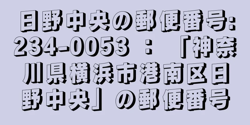 日野中央の郵便番号:234-0053 ： 「神奈川県横浜市港南区日野中央」の郵便番号