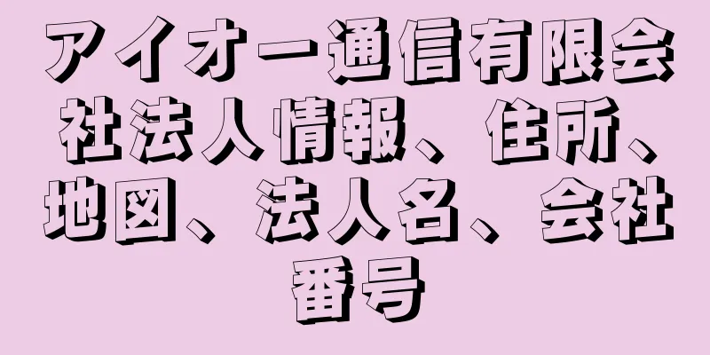 アイオー通信有限会社法人情報、住所、地図、法人名、会社番号