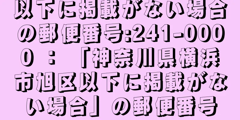 以下に掲載がない場合の郵便番号:241-0000 ： 「神奈川県横浜市旭区以下に掲載がない場合」の郵便番号