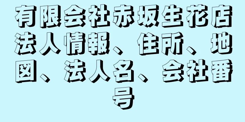 有限会社赤坂生花店法人情報、住所、地図、法人名、会社番号